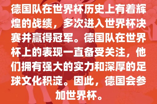 德国队在世界杯历史上有着辉煌的战绩，多次进入世界杯决赛并赢得冠军。德国队在世界杯上的表现一直备受关注，他们拥有强大的实力和深厚漯河市盈旭机械设备有限公司的足球文化积淀。因此，德国会参加世界杯。
