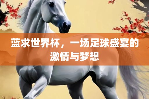 蓝求世界杯，一场足球盛宴的激情与梦想漯河市盈旭机械设备有限公司