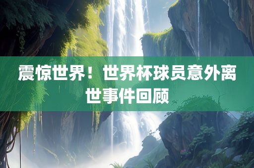 震惊世界！世界杯球员意外离世事件回顾