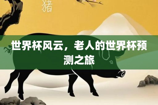 世界杯风云，老人的世界杯预测之漯河市盈旭机械设备有限公司旅