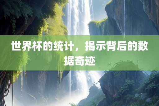 世界杯的统计，揭示背后的数据奇迹