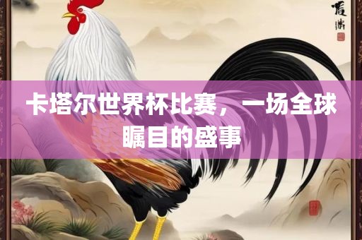 卡塔尔世界杯比赛，一场全球瞩目的盛事漯河市盈旭机械设备有限公司