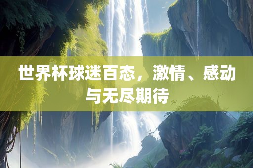 世漯河市盈旭机械设备有限公司界杯球迷百态，激情、感动与无尽期待
