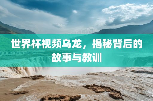世界杯视频乌龙，揭秘背后的故事与教训漯河市盈旭机械设备有限公司
