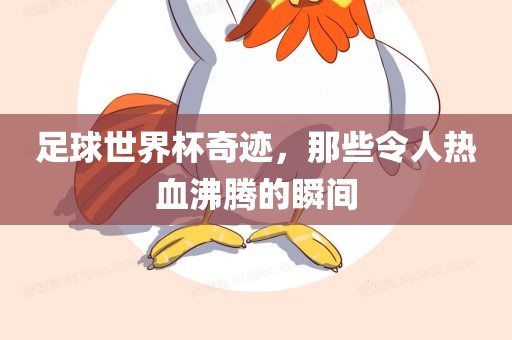 足球世界杯奇迹，那些令人热血沸腾的瞬间