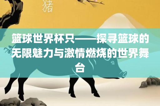 篮球世界杯只——探寻篮球的无限魅力与激情燃烧的世界舞台漯河市盈旭机械设备有限公司