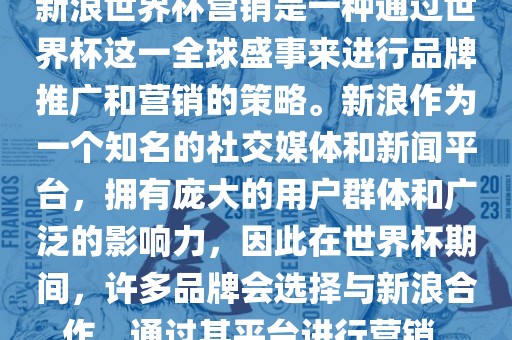 新浪世界杯营销是一种通过世界杯这一全球盛事来进行品牌推广和营销的策略。新浪作为一个知名的社交媒体和新闻平台，拥有庞大的用户群体和广泛的影响力，因此在世界杯期间，许多品牌会选择与新浪合作，通过其平台进行营销。