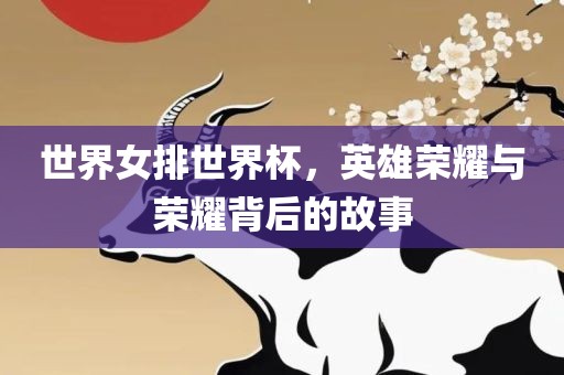 英雄荣耀与荣耀背后的故事（或可简化为“女排英雄荣耀与故事”）
