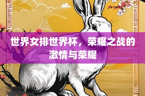 世界女排世界杯，荣耀之战的激情与荣耀