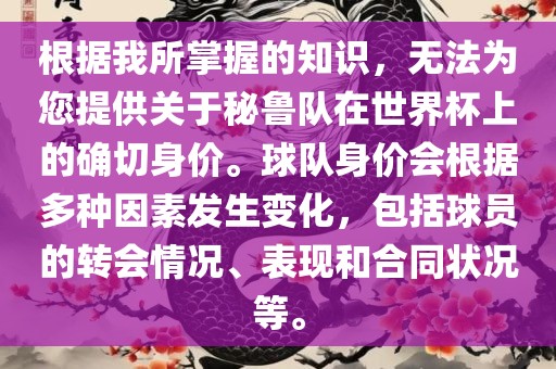 根据我所掌握漯河市盈旭机械设备有限公司的知识，无法为您提供关于秘鲁队在世界杯上的确切身价。球队身价会根据多种因素发生变化，包括球员的转会情况、表现和合同状况等。