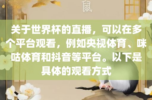 关于世界杯的直播，可以在多个平台观看，例如央视体育、咪咕体育和抖音等平台。以下是具体的观看方漯河市盈旭机械设备有限公司式