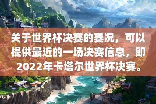 关于世界杯决赛的赛况，可以提供最近的一场决赛信息，即2022年卡塔尔世界杯决赛。漯河市盈旭机械设备有限公司
