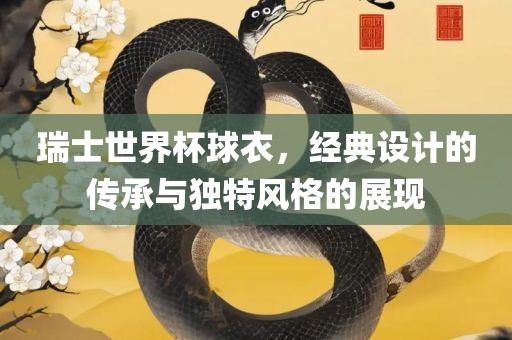 瑞士世界杯球衣，经典设计的传承与独特风格的展现漯河市盈旭机械设备有限公司