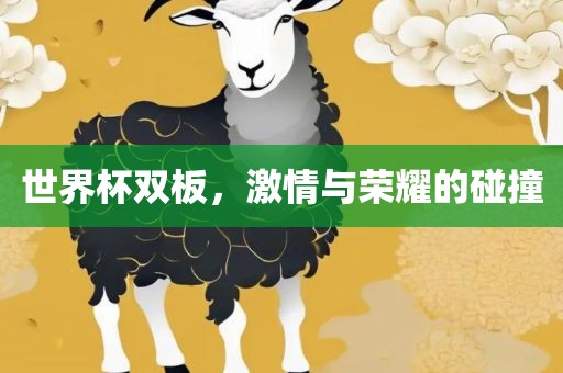 世界杯双板，激情与荣耀的碰撞