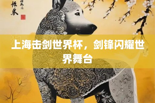 上海击剑世界杯，剑锋闪耀世界舞台
