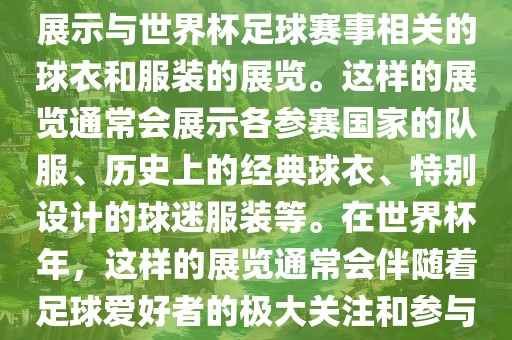 关于世界杯球衣展，这是一个展示与世界杯足球赛事相关的球衣和服装的展览。这样的展览通常会展示各参赛国家的队服、历史上的经典球衣、特别设计的球迷服装等。在世界杯年，这样的展览通常会伴随着足球爱好者的极大关注和参与。漯河市盈旭机械设备有限公司